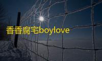 香香腐宅boylove下载正版1.2.5安卓客户端
